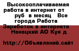 Высокооплачиваемая работа в интернет от 150000 руб. в месяц - Все города Работа » Заработок в интернете   . Ненецкий АО,Куя д.